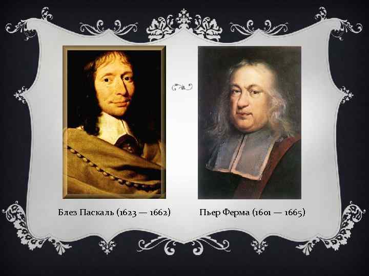 Блез Паскаль (1623 — 1662) Пьер Ферма (1601 — 1665) 