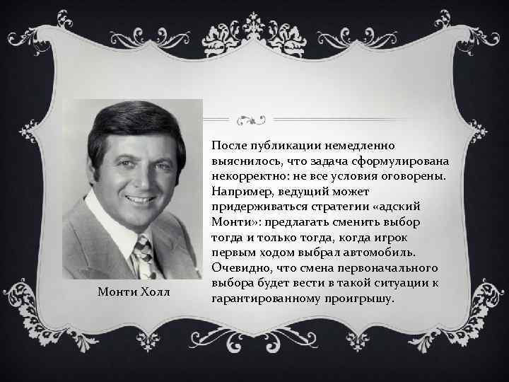 Монти Холл После публикации немедленно выяснилось, что задача сформулирована некорректно: не все условия оговорены.