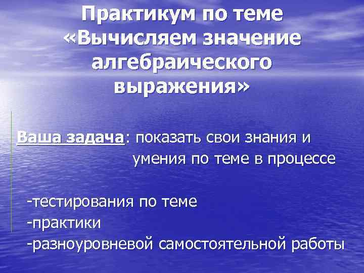 Практикум по теме «Вычисляем значение алгебраического выражения» Ваша задача: показать свои знания и умения