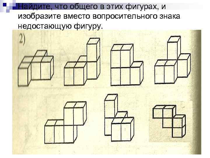 Найдите, что общего в этих фигурах, и изобразите вместо вопросительного знака недостающую фигуру. 