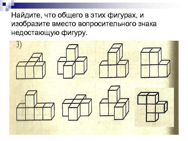 Найдите, что общего в этих фигурах, и изобразите вместо вопросительного знака недостающую фигуру. 