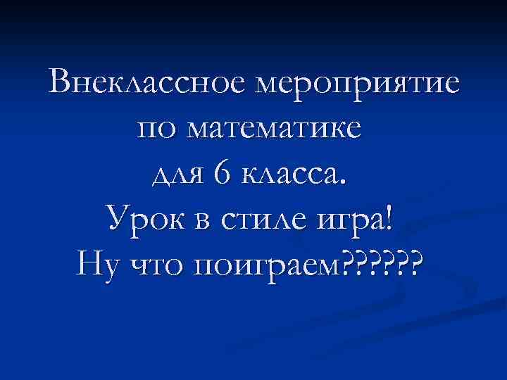 Внеклассное мероприятие по математике для 6 класса. Урок в стиле игра! Ну что поиграем?