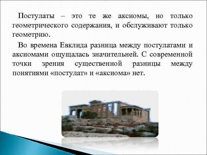 Постулаты – это те же аксиомы, но только геометрического содержания, и обслуживают только геометрию.
