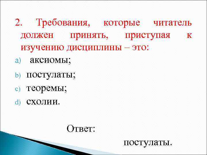 2. Требования, которые читатель должен принять, приступая к изучению дисциплины – это: a) аксиомы;