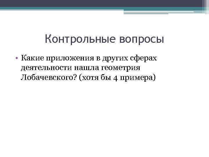 Контрольные вопросы • Какие приложения в других сферах деятельности нашла геометрия Лобачевского? (хотя бы