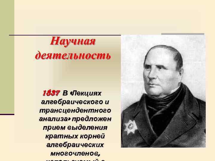 Научная деятельность 1837 В «Лекциях алгебраического и трансцендентного анализа» предложен прием выделения кратных корней