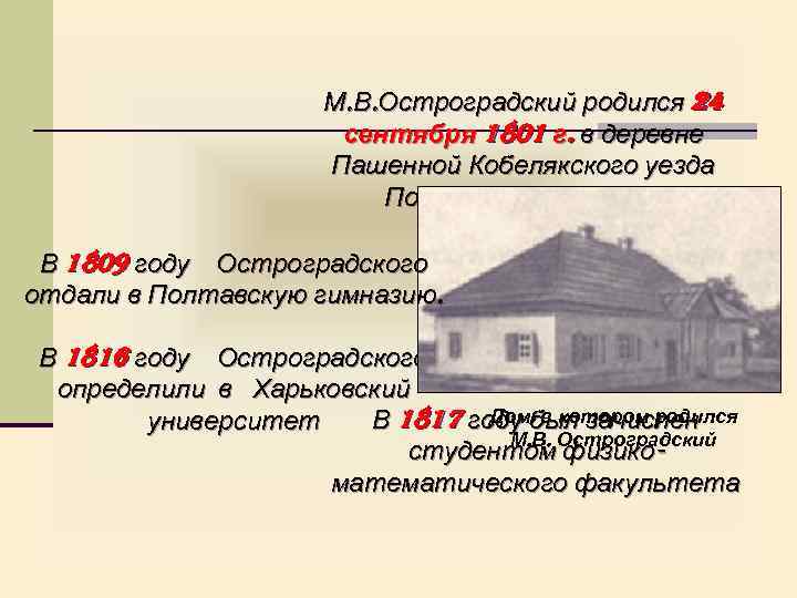 М. В. Остроградский родился 24 сентября 1801 г. в деревне Пашенной Кобелякского уезда Полтавской