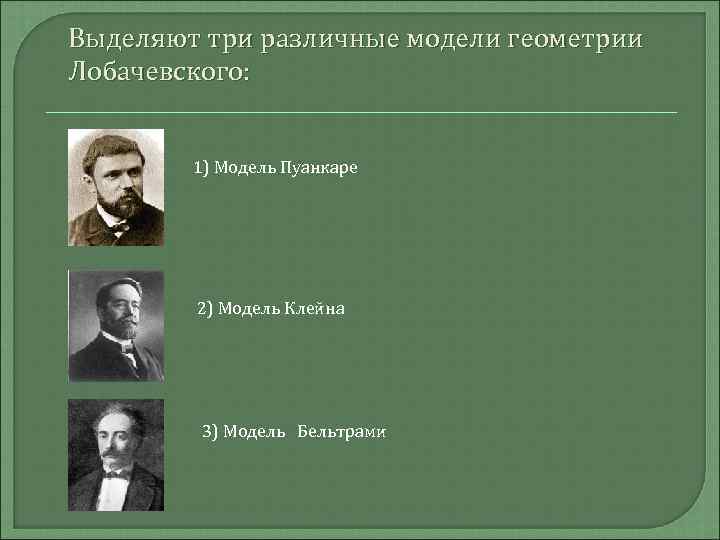 Выделяют три различные модели геометрии Лобачевского: 1) Модель Пуанкаре 2) Модель Клейна 3) Модель