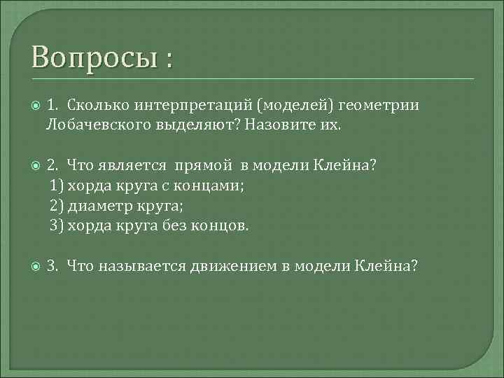 Вопросы : 1. Сколько интерпретаций (моделей) геометрии Лобачевского выделяют? Назовите их. 2. Что является