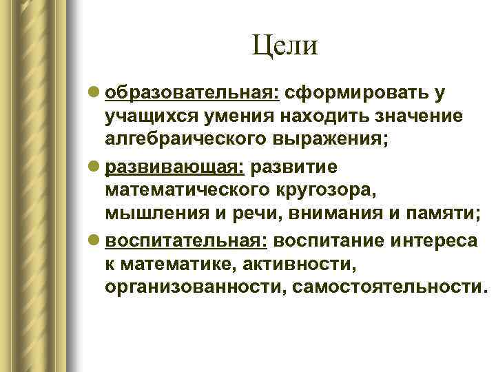 Цели l образовательная: сформировать у учащихся умения находить значение алгебраического выражения; l развивающая: развитие