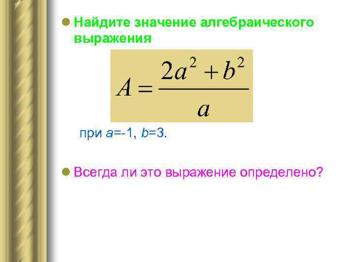 l Найдите значение алгебраического выражения при a=-1, b=3. l Всегда ли это выражение определено?