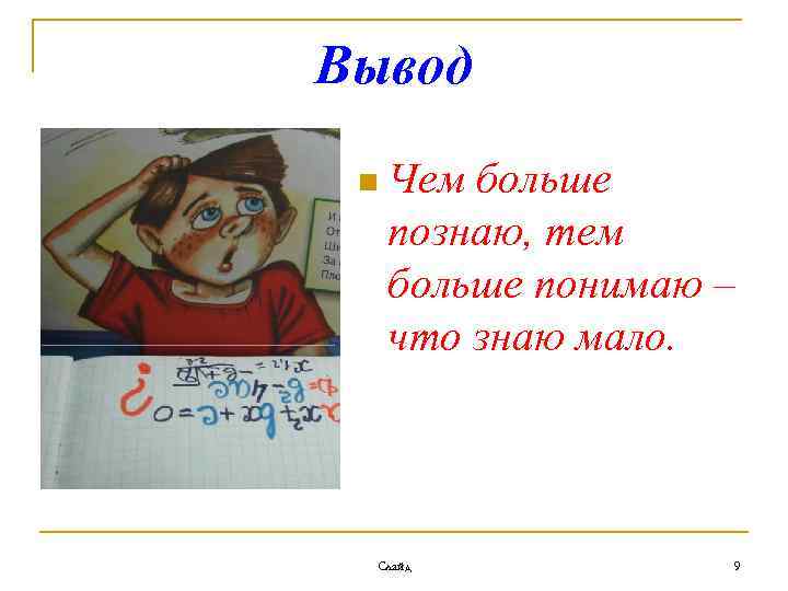 Вывод n Чем больше познаю, тем больше понимаю – что знаю мало. Слайд 9