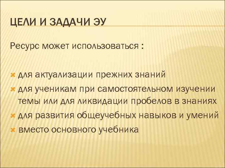 ЦЕЛИ И ЗАДАЧИ ЭУ Ресурс может использоваться : для актуализации прежних знаний для ученикам