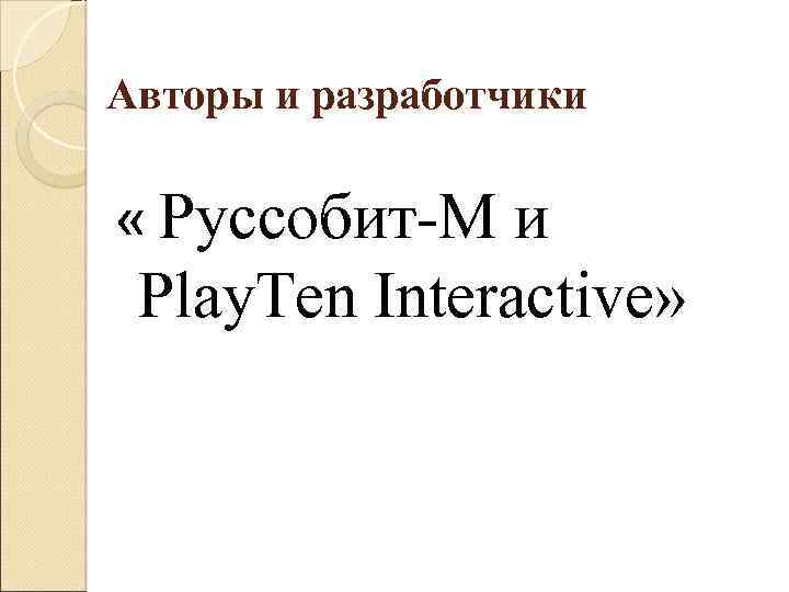 Авторы и разработчики « Руссобит-М и Play. Ten Interactive» 