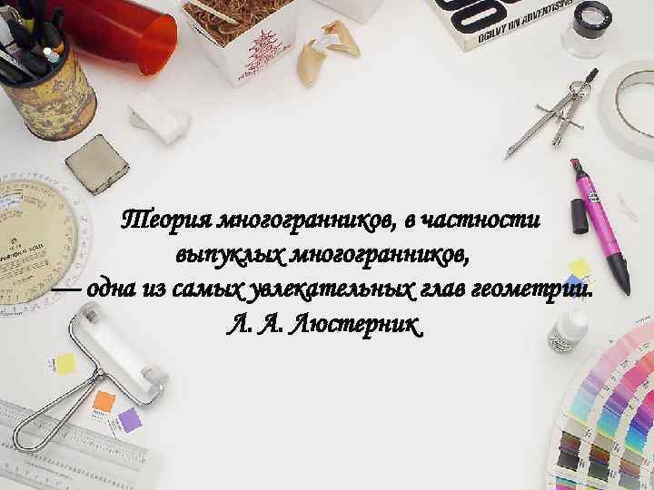 Теория многогранников, в частности выпуклых многогранников, — одна из самых увлекательных глав геометрии. Л.