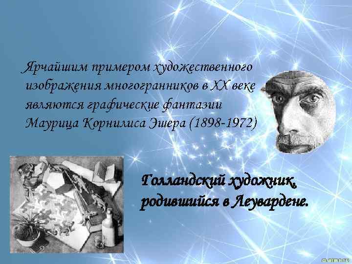 Ярчайшим примером художественного изображения многогранников в XX веке являются графические фантазии Маурица Корнилиса Эшера