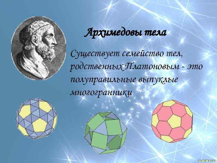 Архимедовы тела Существует семейство тел, родственных Платоновым - это полуправильные выпуклые многогранники 