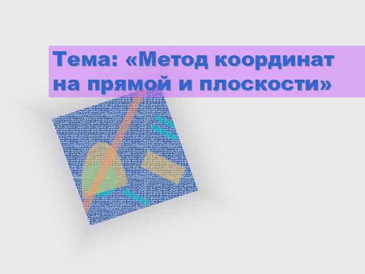 Тема: «Метод координат на прямой и плоскости» 