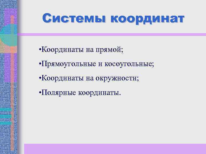 Системы координат • Координаты на прямой; • Прямоугольные и косоугольные; • Координаты на окружности;