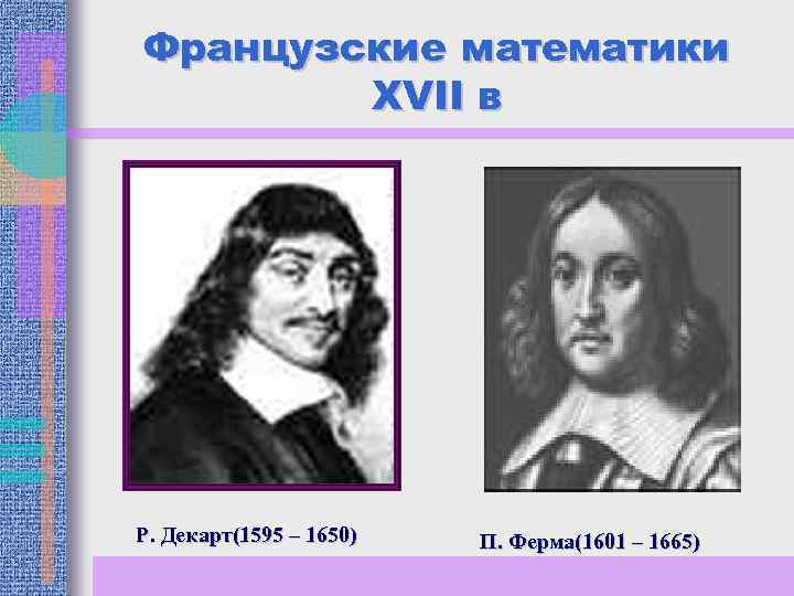 Французские математики XVII в Р. Декарт(1595 – 1650) П. Ферма(1601 – 1665) 
