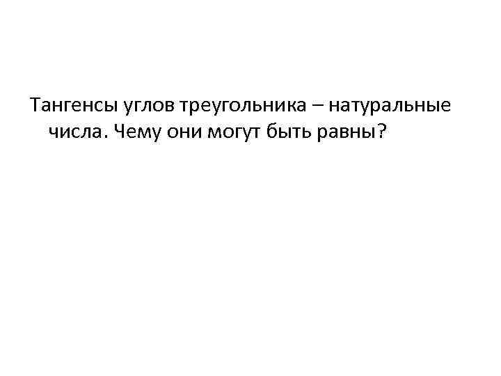 Тангенсы углов треугольника – натуральные числа. Чему они могут быть равны? 