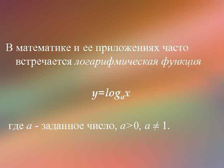 В математике и ее приложениях часто встречается логарифмическая функция y=logax где а - заданное