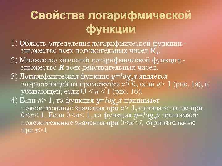 Свойства логарифмической функции 1) Область определения логарифмической функции - множество всех положительных чисел R+.