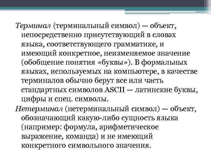 Терминал (терминальный символ) — объект, непосредственно присутствующий в словах языка, соответствующего грамматике, и имеющий