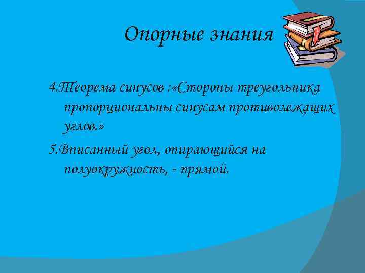 Опорные знания 4. Теорема синусов : «Стороны треугольника пропорциональны синусам противолежащих углов. » 5.