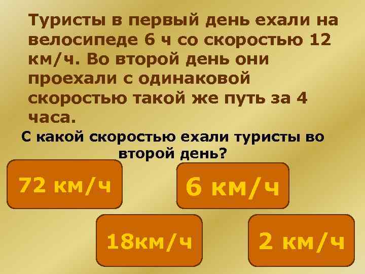 Туристы в первый день ехали на велосипеде 6 ч со скоростью 12 км/ч. Во