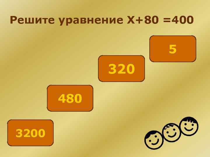 Решите уравнение Х+80 =400 5 320 480 3200 