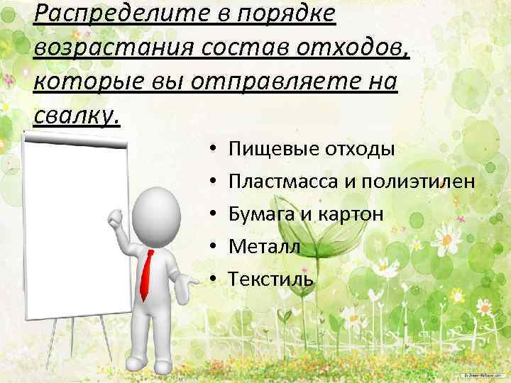 Распределите в порядке возрастания состав отходов, которые вы отправляете на свалку. • • •