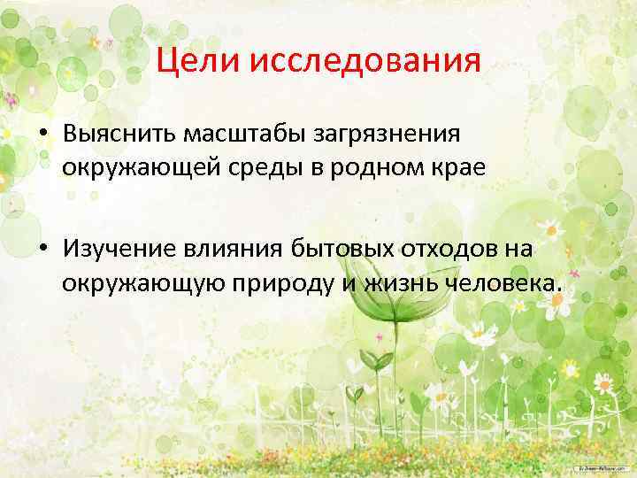 Цели исследования • Выяснить масштабы загрязнения окружающей среды в родном крае • Изучение влияния