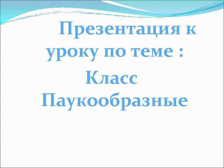 Презентация к уроку по теме : Класс Паукообразные 