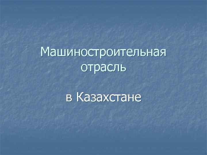 Машиностроительная отрасль в Казахстане 