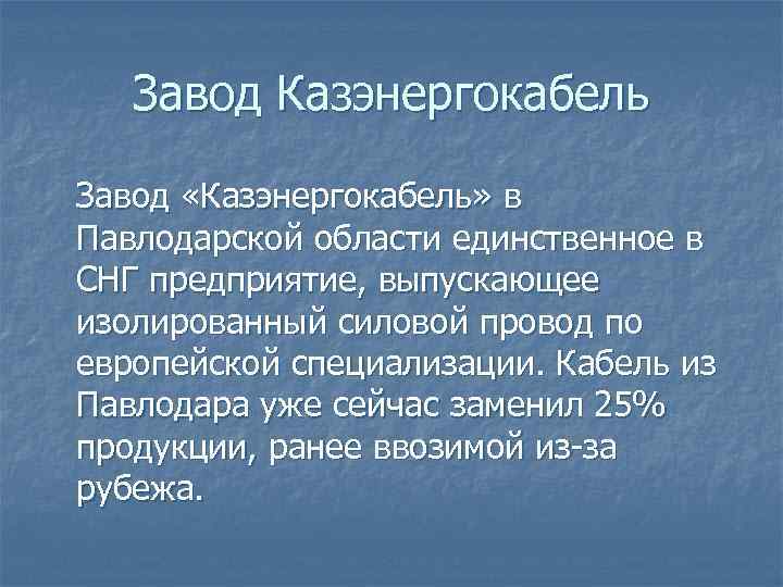 Завод Казэнергокабель Завод «Казэнергокабель» в Павлодарской области единственное в СНГ предприятие, выпускающее изолированный силовой