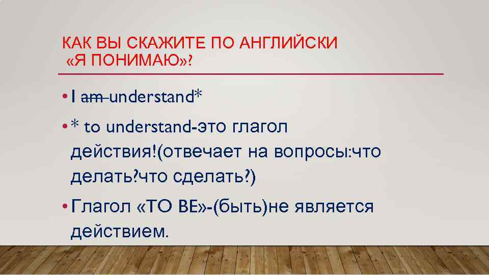 КАК ВЫ СКАЖИТЕ ПО АНГЛИЙСКИ «Я ПОНИМАЮ» ? • I am understand* • *