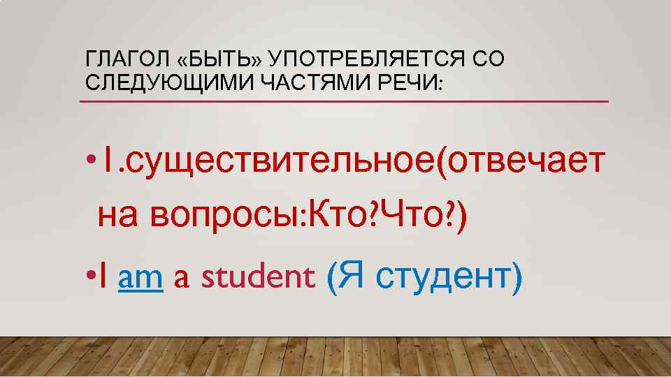 ГЛАГОЛ «БЫТЬ» УПОТРЕБЛЯЕТСЯ СО СЛЕДУЮЩИМИ ЧАСТЯМИ РЕЧИ: • 1. существительное(отвечает на вопросы: Кто? Что?