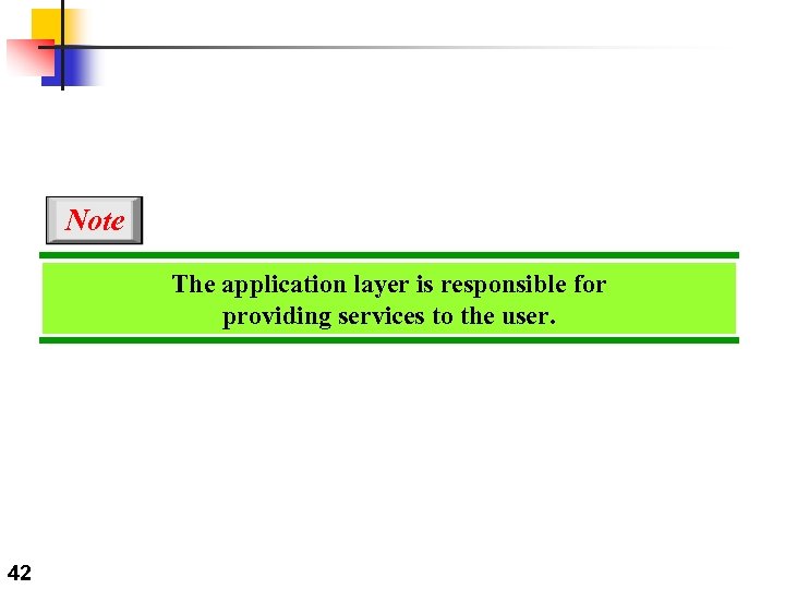 Note The application layer is responsible for providing services to the user. 42 