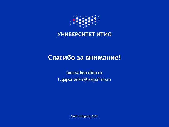 Спасибо за внимание! innovation. ifmo. ru t. gaponenko@corp. ifmo. ru Санкт-Петербург, 2016 