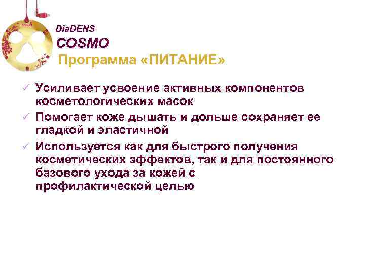 Dia. DENS COSMO Программа «ПИТАНИЕ» Усиливает усвоение активных компонентов косметологических масок ü Помогает коже