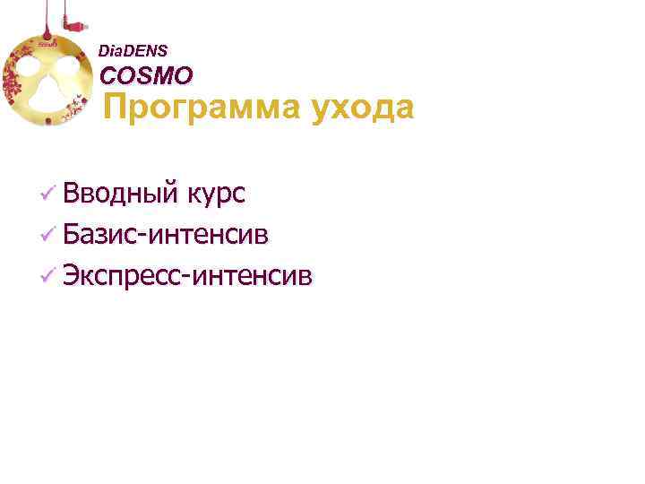 Dia. DENS COSMO Программа ухода ü Вводный курс ü Базис-интенсив ü Экспресс-интенсив 