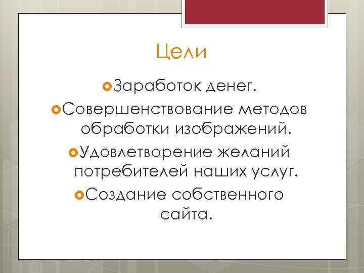 Цели Заработок денег. Совершенствование методов обработки изображений. Удовлетворение желаний потребителей наших услуг. Создание собственного