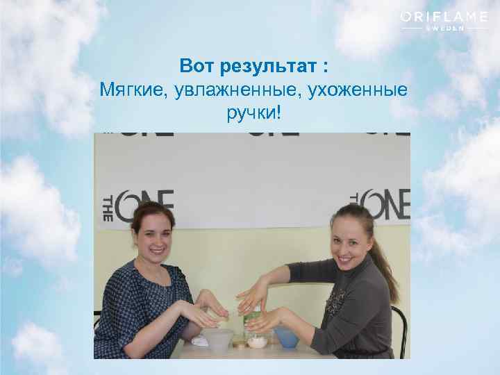Вот результат : Мягкие, увлажненные, ухоженные ручки! Copyright © 2013 by Oriflame Cosmetics SA