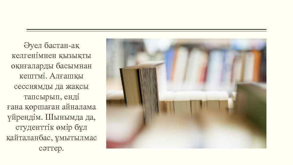 Әуел бастан-ақ келгенімнен қызықты оқиғаларды басымнан кештмі. Алғашқы сессиямды да жақсы тапсырып, енді ғана