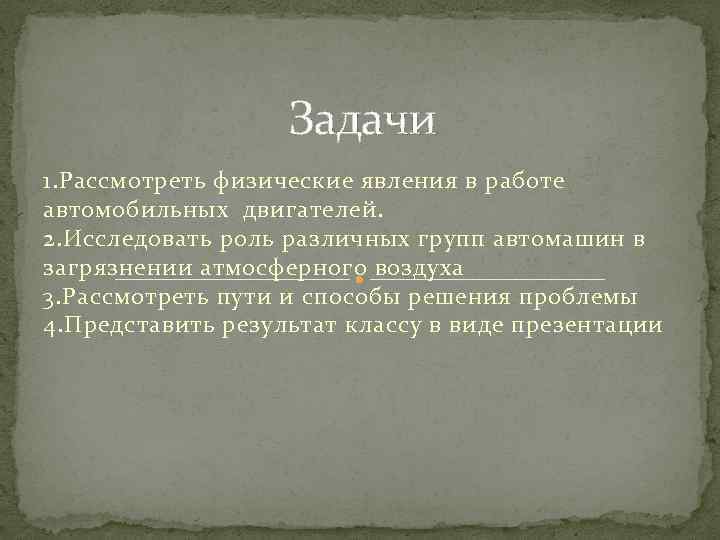 Задачи 1. Рассмотреть физические явления в работе автомобильных двигателей. 2. Исследовать роль различных групп