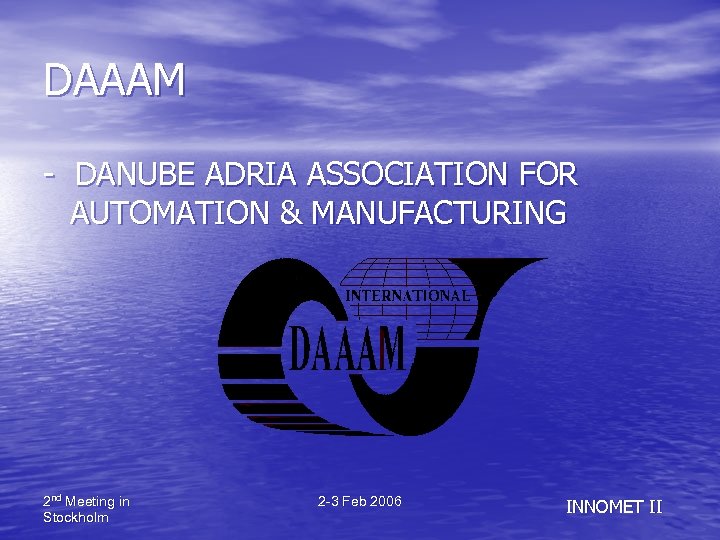 DAAAM - DANUBE ADRIA ASSOCIATION FOR AUTOMATION & MANUFACTURING 2 nd Meeting in Stockholm