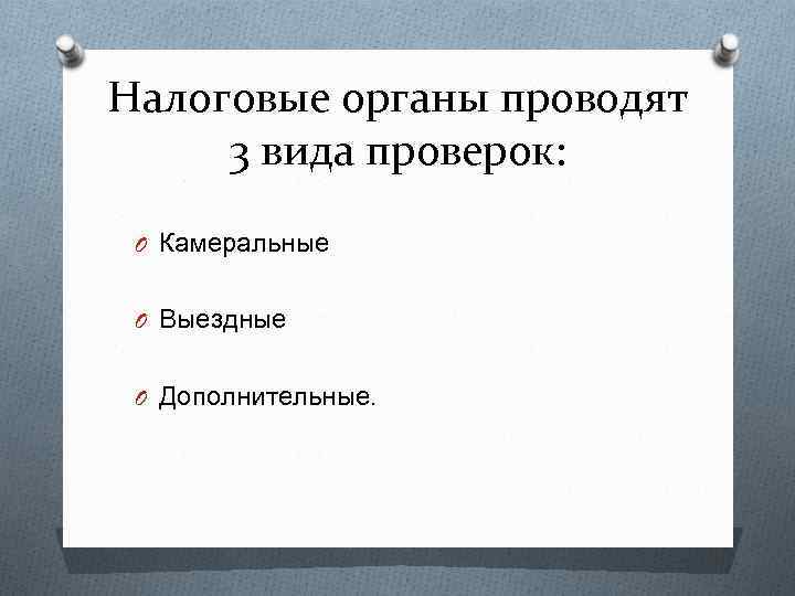 Налоговые органы проводят 3 вида проверок: O Камеральные O Выездные O Дополнительные. 