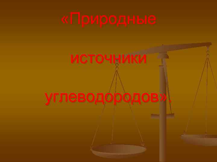  «Природные источники углеводородов» . 