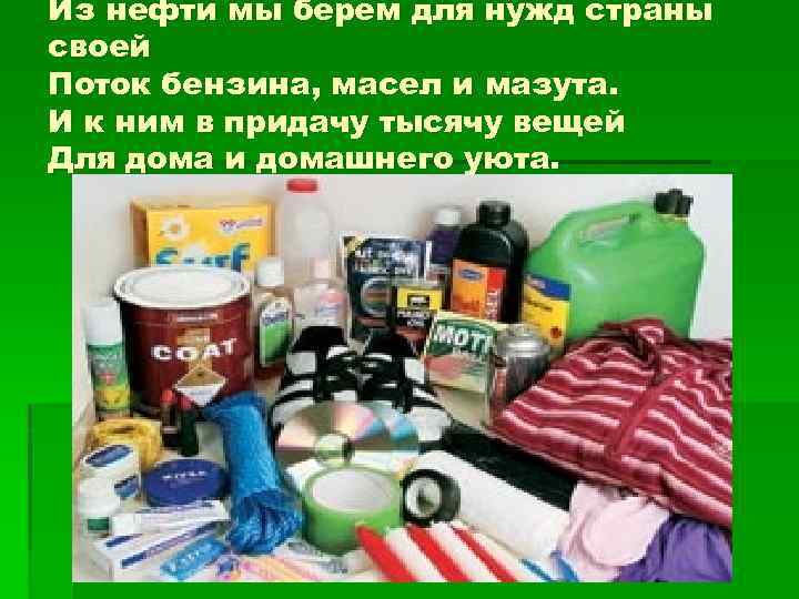 Из нефти мы берем для нужд страны своей Поток бензина, масел и мазута. И